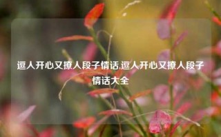 逗人开心又撩人段子情话,逗人开心又撩人段子情话大全