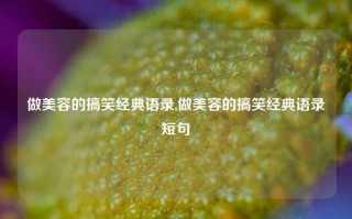 做美容的搞笑经典语录,做美容的搞笑经典语录短句