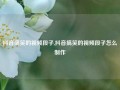 抖音搞笑的视频段子,抖音搞笑的视频段子怎么制作