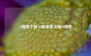 49图库下载-49图港澳,正版49图库