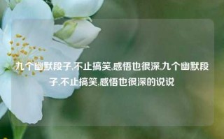 九个幽默段子,不止搞笑,感悟也很深,九个幽默段子,不止搞笑,感悟也很深的说说