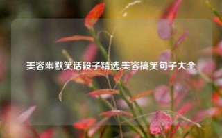 美容幽默笑话段子精选,美容搞笑句子大全