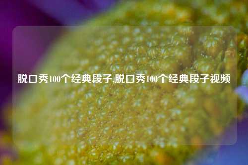 脱口秀100个经典段子,脱口秀100个经典段子视频-第1张图片-我笑了