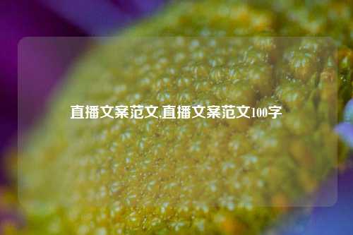 直播文案范文,直播文案范文100字-第1张图片-我笑了