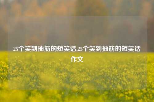 25个笑到抽筋的短笑话,25个笑到抽筋的短笑话作文-第1张图片-我笑了