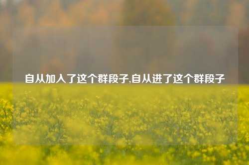 自从加入了这个群段子,自从进了这个群段子-第1张图片-我笑了