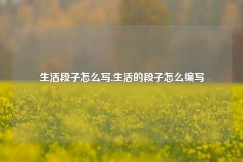 生活段子怎么写,生活的段子怎么编写-第1张图片-我笑了